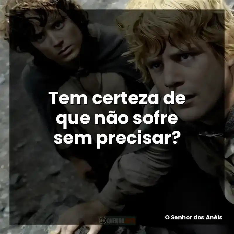 Tem certeza de que não sofre sem precisar?