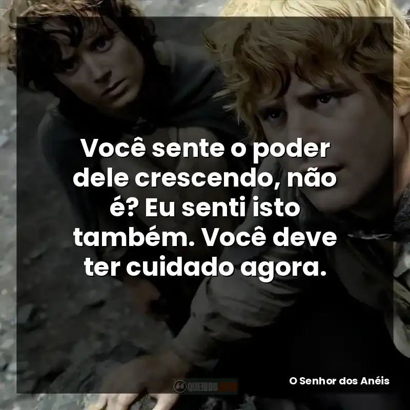 Você sente o poder dele crescendo, não é? Eu senti isto também. Você deve ter cuidado agora.