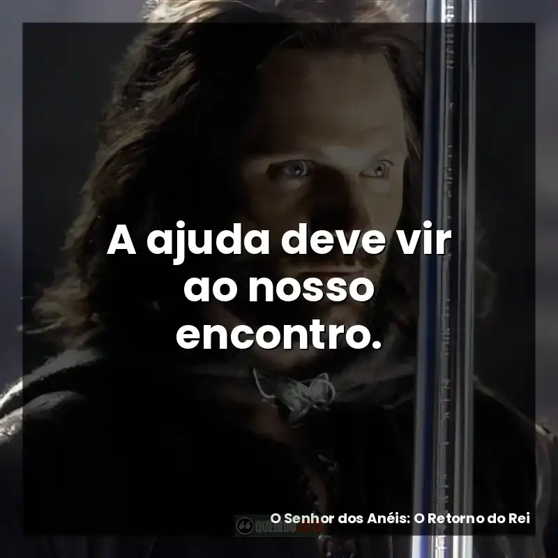 A ajuda deve vir ao nosso encontro. – O Senhor dos Anéis: O Retorno do Rei