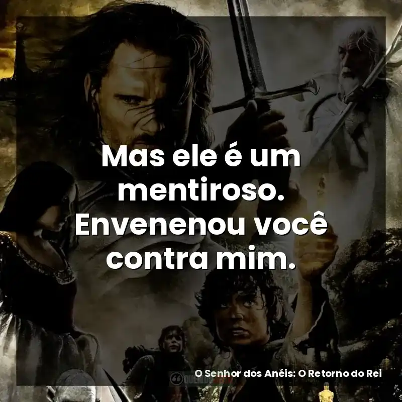 Mas ele é um mentiroso. Envenenou você contra mim. – O Senhor dos Anéis: O Retorno do Rei
