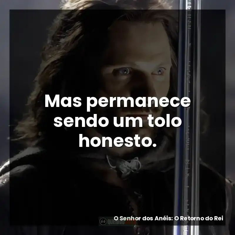 Mas permanece sendo um tolo honesto. – O Senhor dos Anéis: O Retorno do Rei