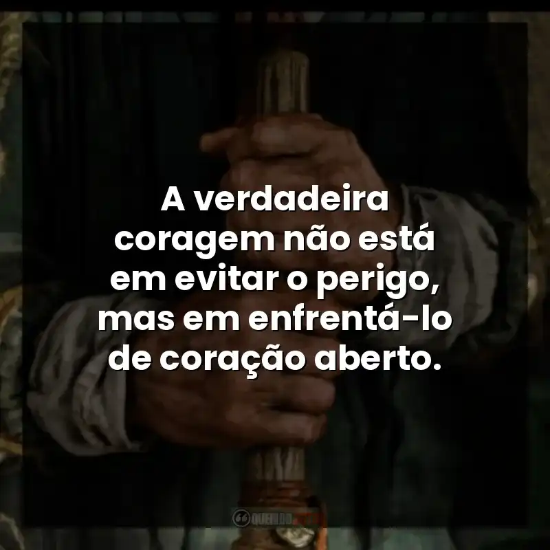 A verdadeira coragem não está em evitar o perigo, mas em enfrentá-lo de coração aberto.