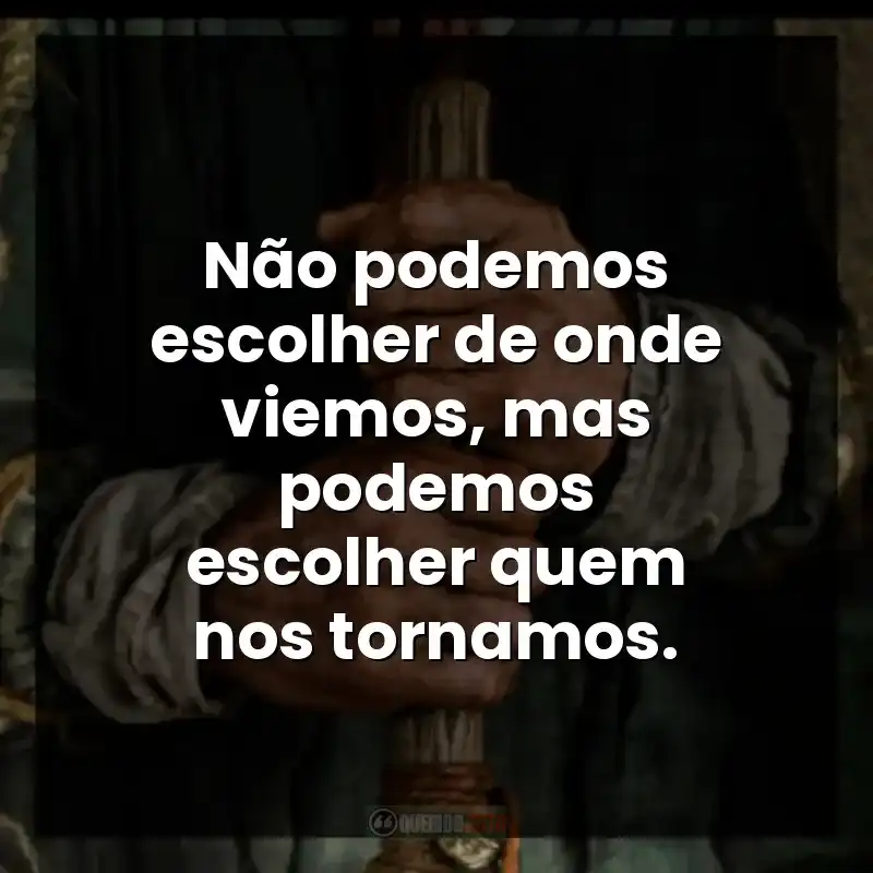 Não podemos escolher de onde viemos, mas podemos escolher quem nos tornamos.