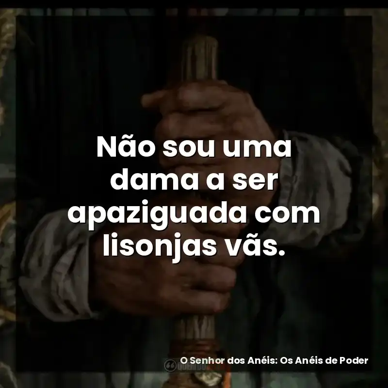 Não sou uma dama a ser apaziguada com lisonjas vãs.
