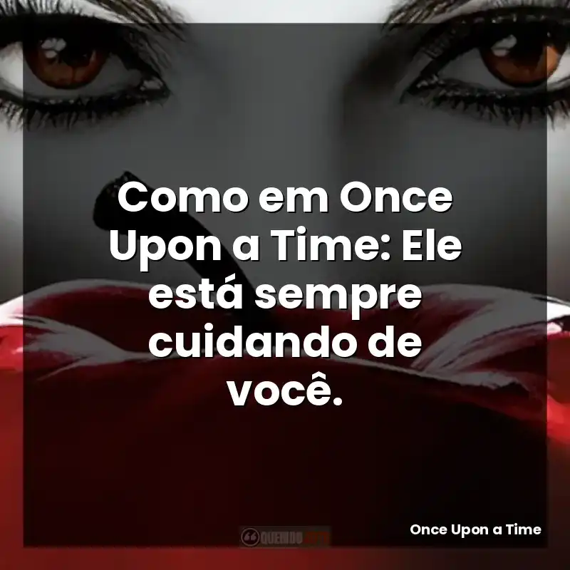 Como em Once Upon a Time: Ele está sempre cuidando de você.