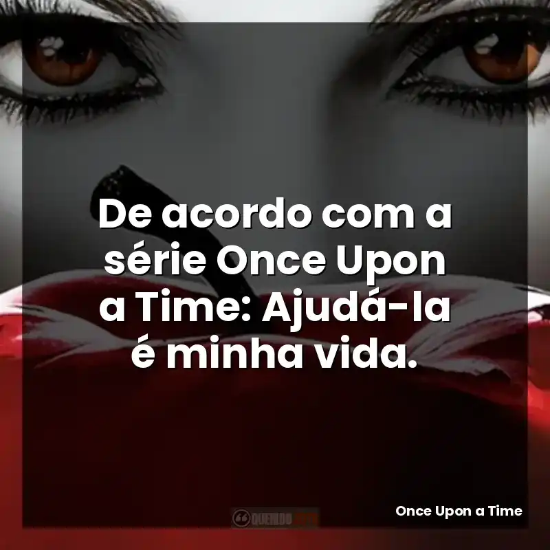 De acordo com a série Once Upon a Time: Ajudá-la é minha vida.