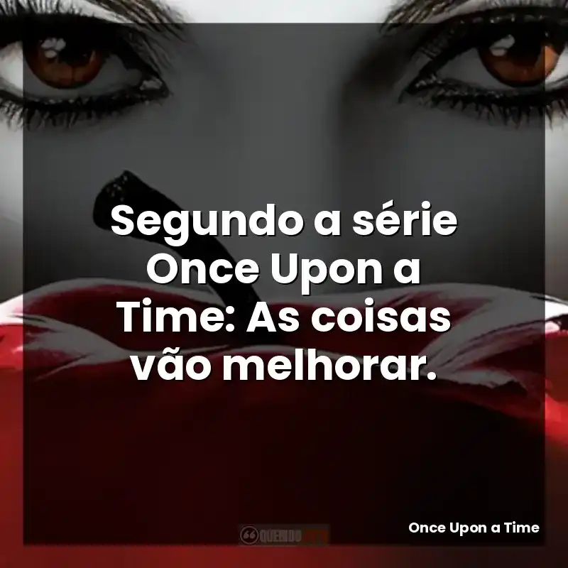 Segundo a série Once Upon a Time: As coisas vão melhorar.