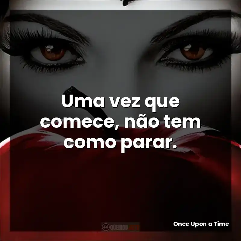 Uma vez que comece, não tem como parar.
