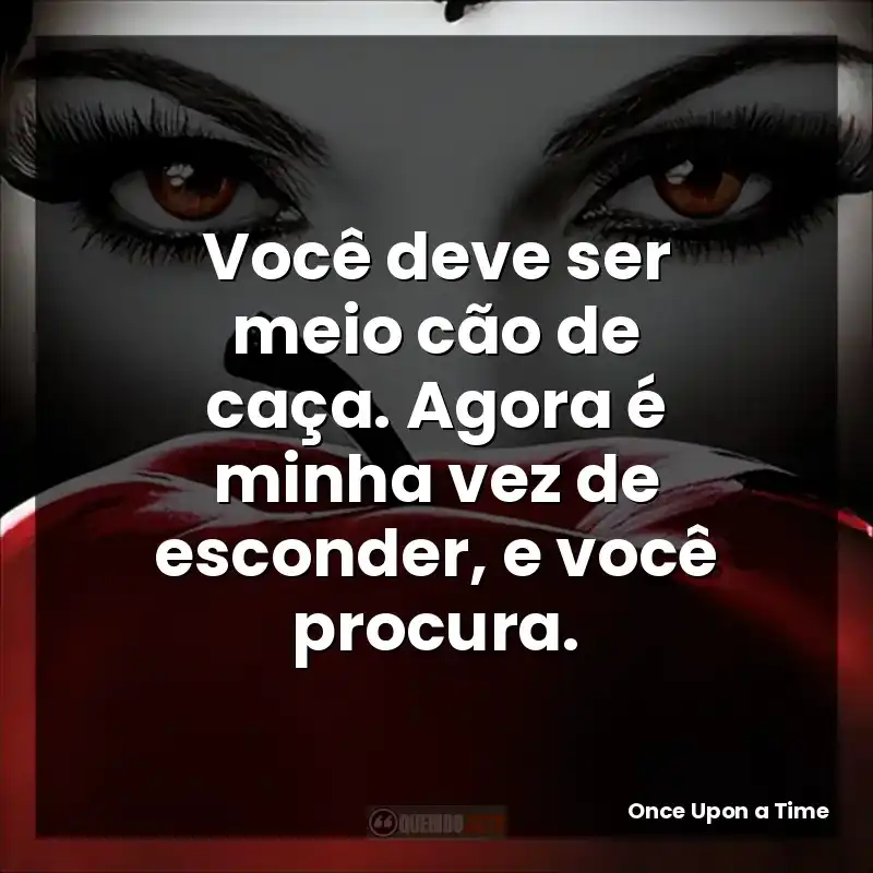 Você deve ser meio cão de caça. Agora é minha vez de esconder, e você procura.