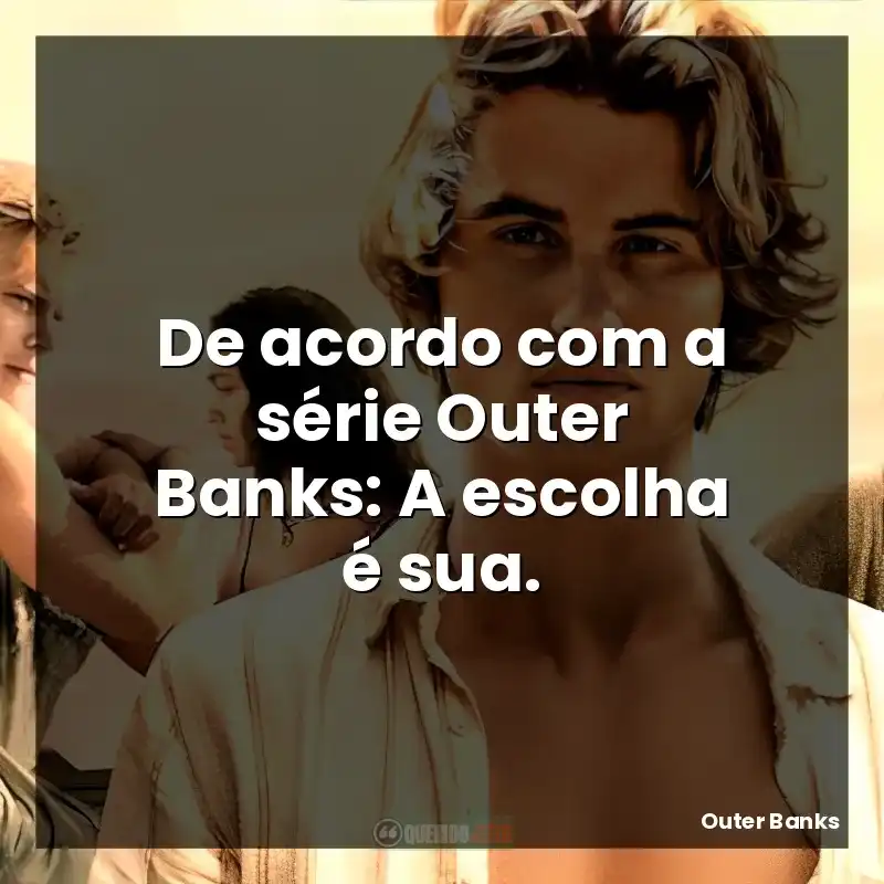 De acordo com a série Outer Banks: A escolha é sua.