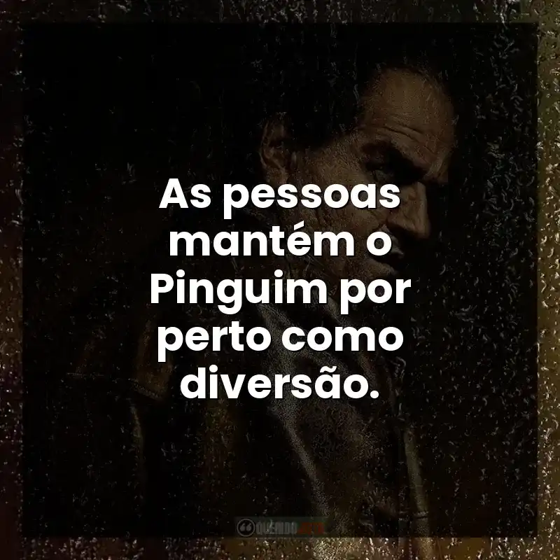 As pessoas mantém o Pinguim por perto como diversão. – Pinguim