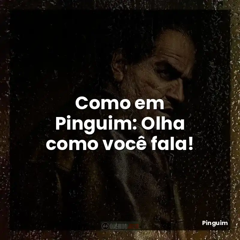 Como em Pinguim: Olha como você fala!