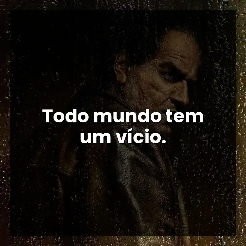 Todo mundo tem um vício.