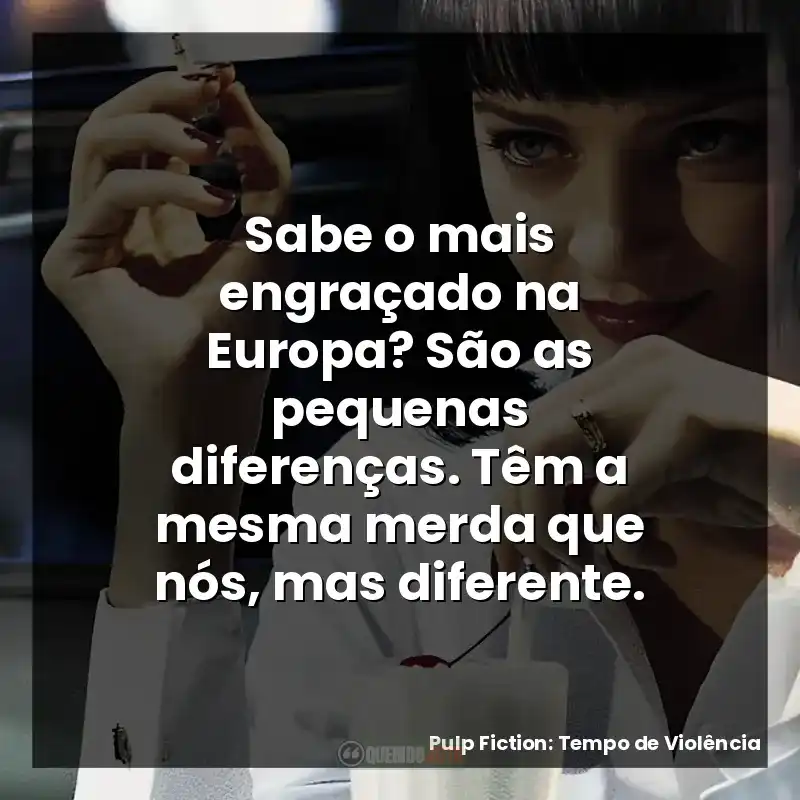 Sabe o mais engraçado na Europa? São as pequenas diferenças. Têm a mesma merda que nós, mas diferente.