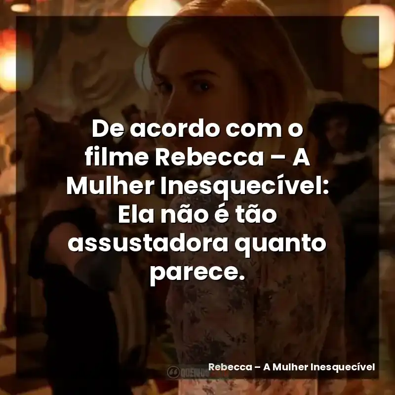 De acordo com o filme Rebecca – A Mulher Inesquecível: Ela não é tão assustadora quanto parece.