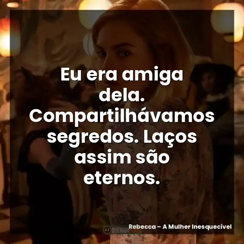 Eu era amiga dela. Compartilhávamos segredos. Laços assim são eternos.