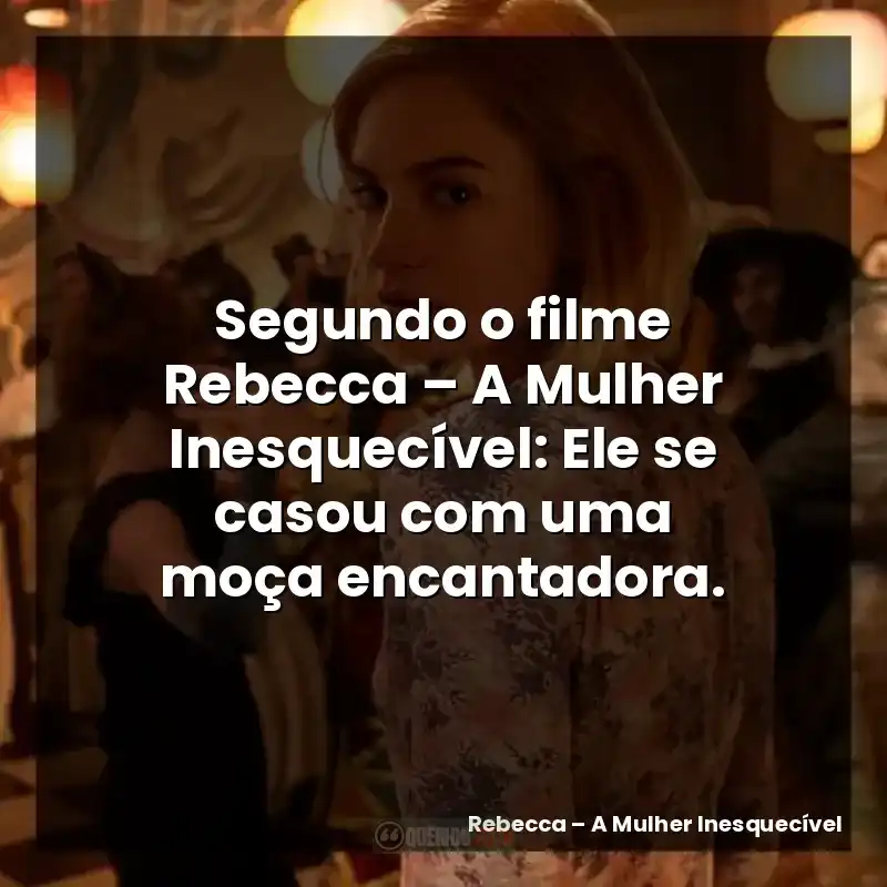 Segundo o filme Rebecca – A Mulher Inesquecível: Ele se casou com uma moça encantadora.