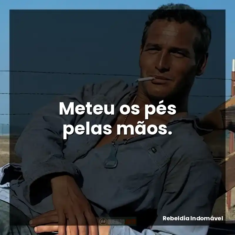 Meteu os pés pelas mãos.