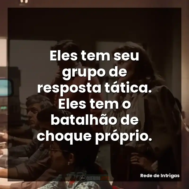 Eles tem seu grupo de resposta tática. Eles tem o batalhão de choque próprio.