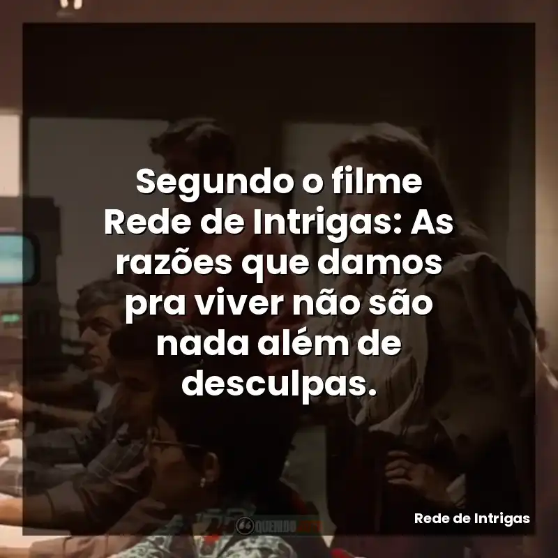 Segundo o filme Rede de Intrigas: As razões que damos pra viver não são nada além de desculpas.