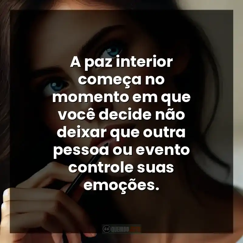 A paz interior começa no momento em que você decide não deixar que outra pessoa ou evento controle suas emoções.