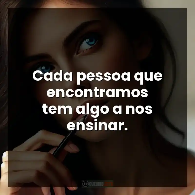 Cada pessoa que encontramos tem algo a nos ensinar. – Reflexão