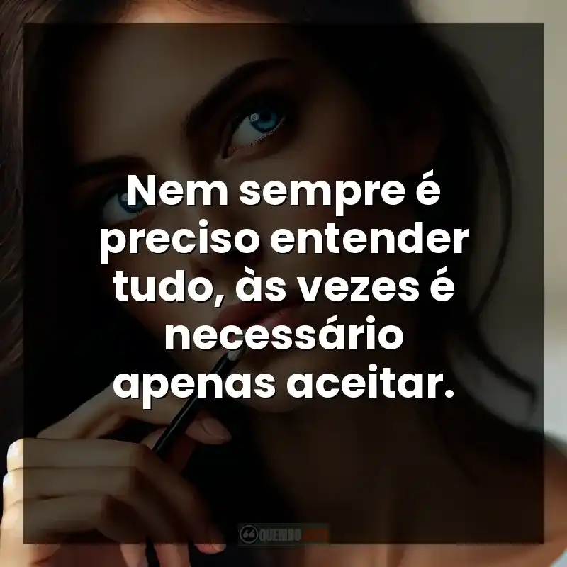 Nem sempre é preciso entender tudo, às vezes é necessário apenas aceitar.