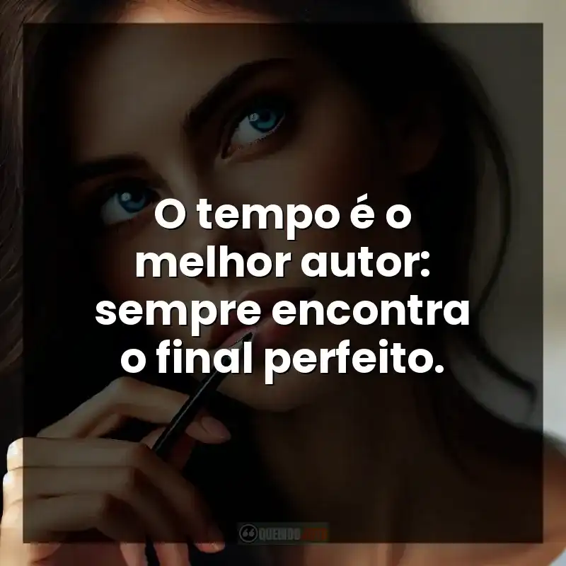 O tempo é o melhor autor: sempre encontra o final perfeito.