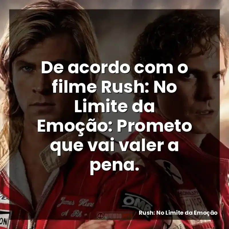 De acordo com o filme Rush: No Limite da Emoção: Prometo que vai valer a pena.