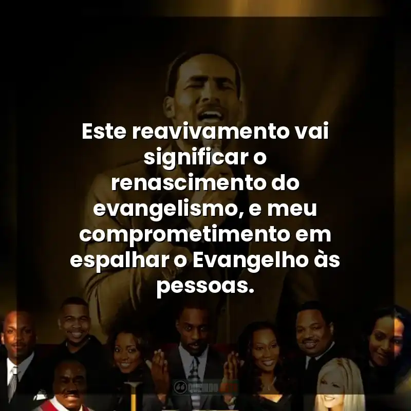 Este reavivamento vai significar o renascimento do evangelismo, e meu comprometimento em espalhar o Evangelho às pessoas.