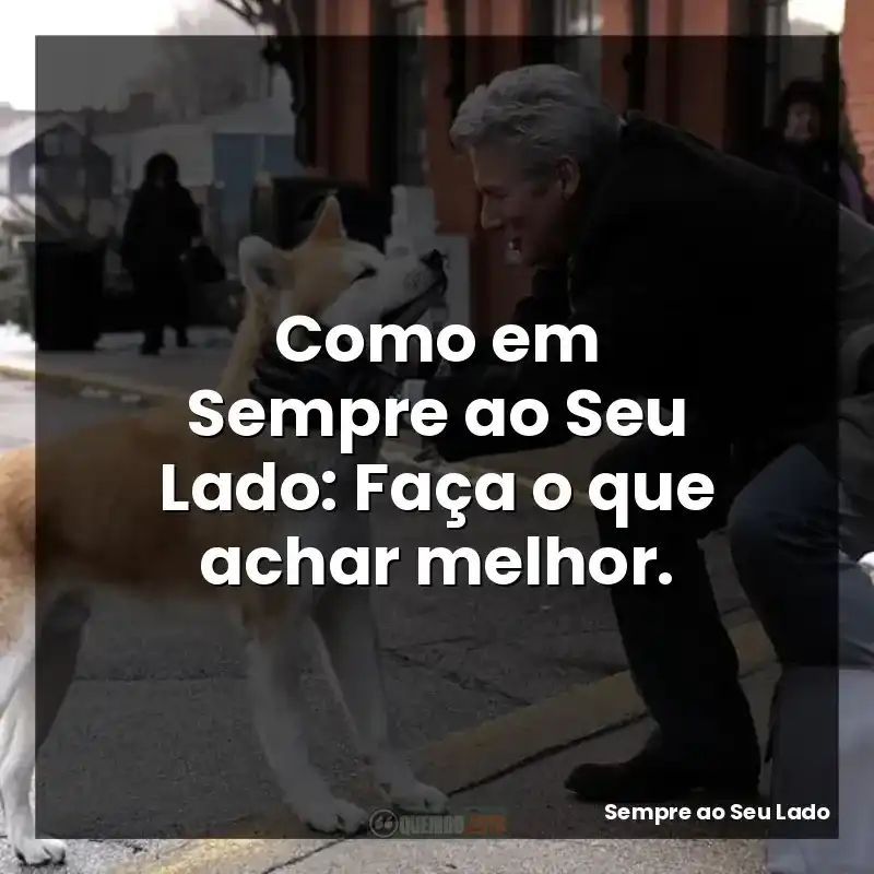 filme Sempre ao Seu Lado frases: Como em Sempre ao Seu Lado: Faça o que achar melhor.