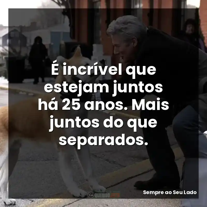 Frases de efeito do filme Sempre ao Seu Lado: É incrível que estejam juntos há 25 anos. Mais juntos do que separados.