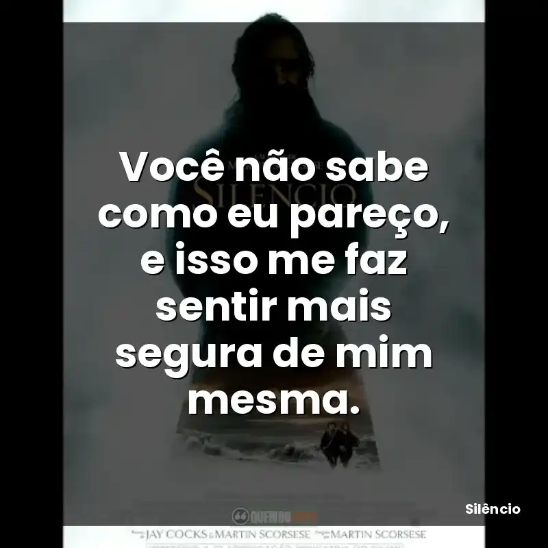 Você não sabe como eu pareço, e isso me faz sentir mais segura de mim mesma.