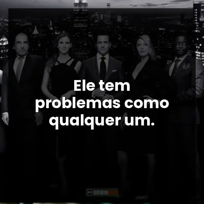 Ele tem problemas como qualquer um. – Suits