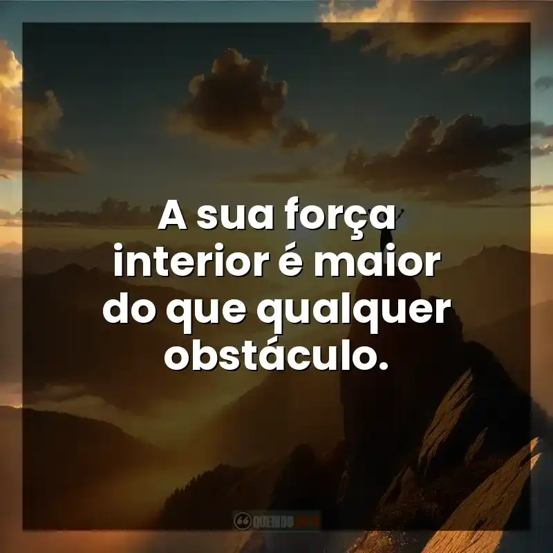 A sua força interior é maior do que qualquer obstáculo. – Superação