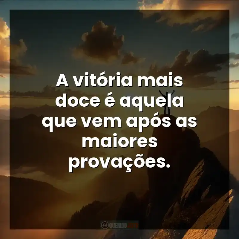 A vitória mais doce é aquela que vem após as maiores provações. – Superação