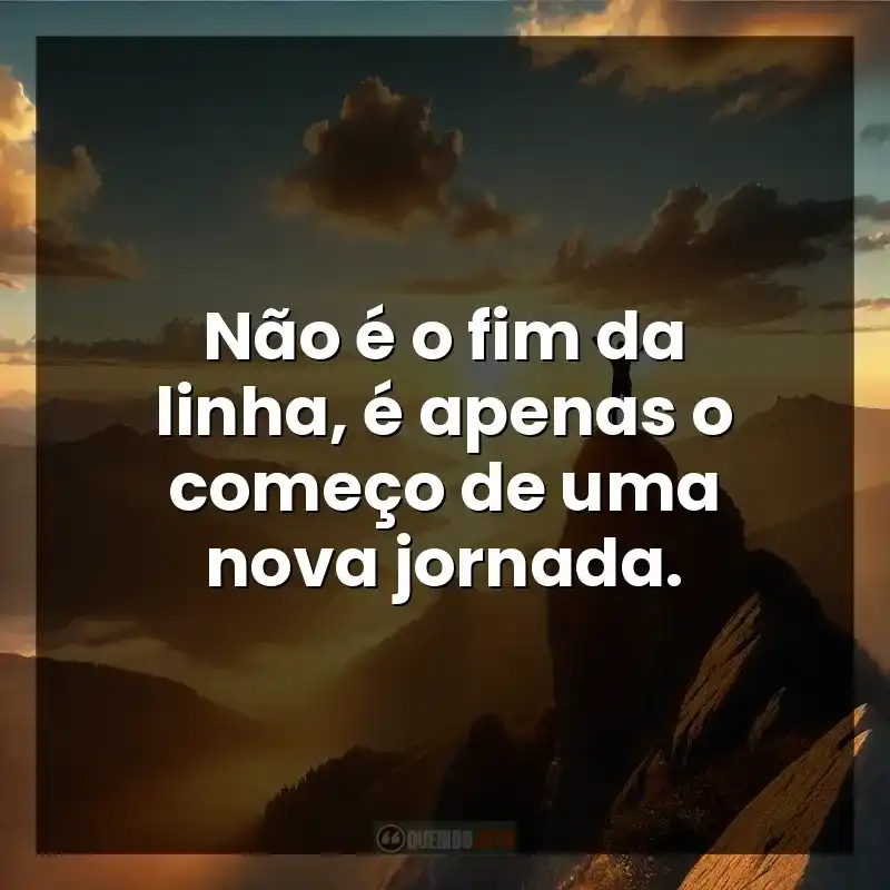 Não é o fim da linha, é apenas o começo de uma nova jornada.