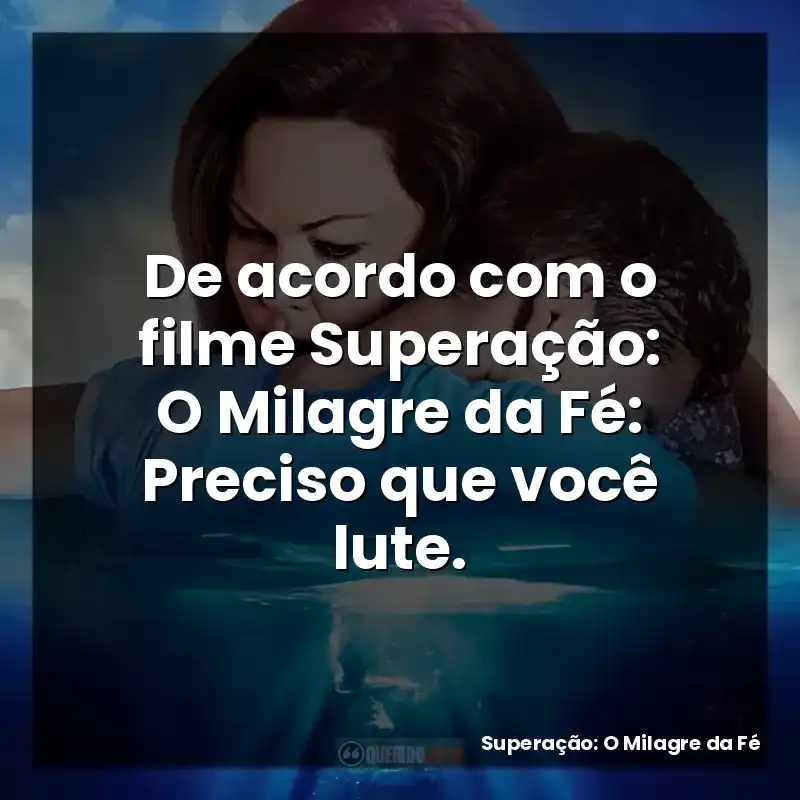De acordo com o filme Superação: O Milagre da Fé: Preciso que você lute.