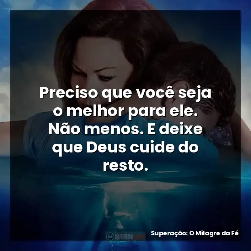 Preciso que você seja o melhor para ele. Não menos. E deixe que Deus cuide do resto.
