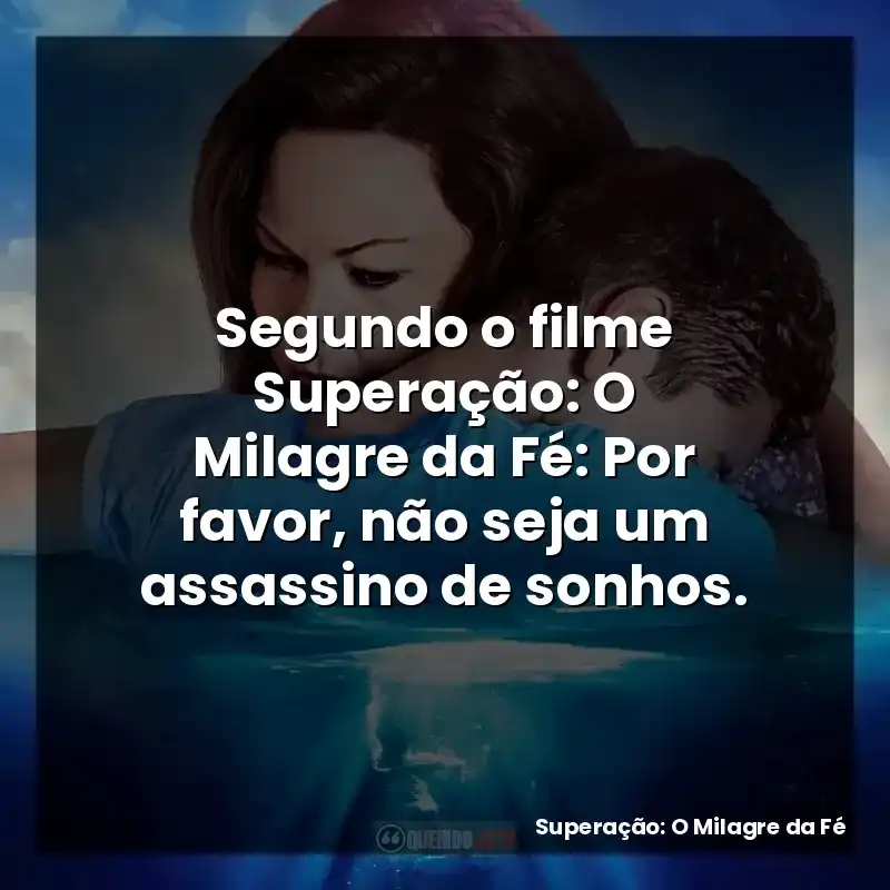 Segundo o filme Superação: O Milagre da Fé: Por favor, não seja um assassino de sonhos.
