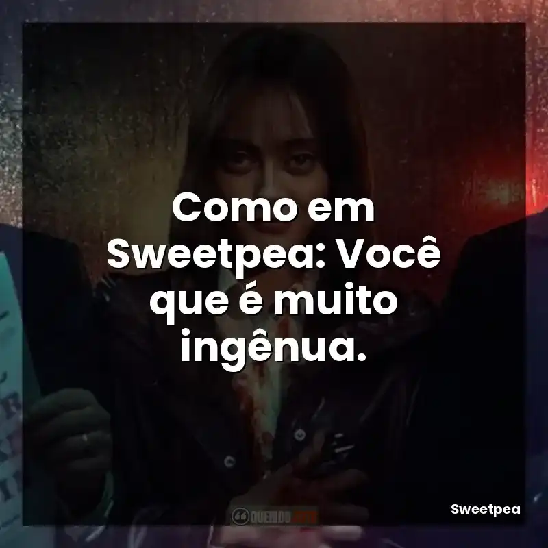 Como em Sweetpea: Você que é muito ingênua.