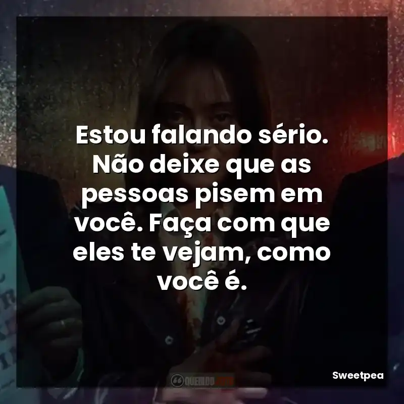 Estou falando sério. Não deixe que as pessoas pisem em você. Faça com que eles te vejam, como você é.