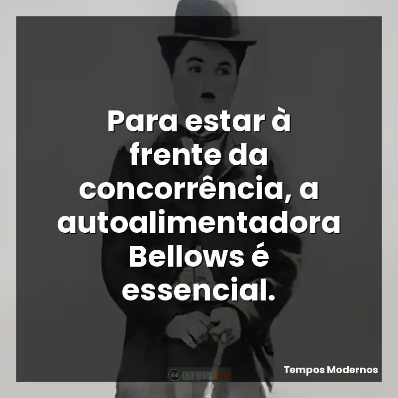 Para estar à frente da concorrência, a autoalimentadora Bellows é essencial.