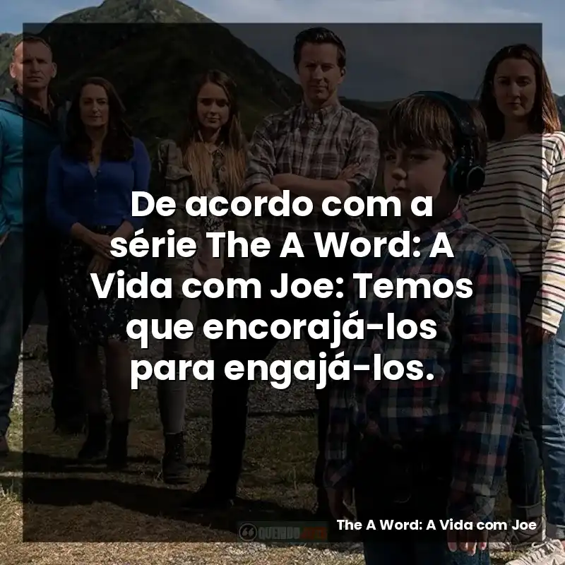 De acordo com a série The A Word: A Vida com Joe: Temos que encorajá-los para engajá-los.