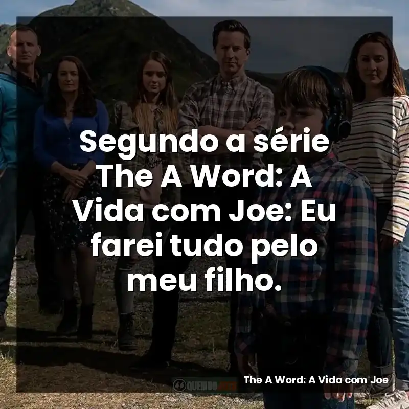 Segundo a série The A Word: A Vida com Joe: Eu farei tudo pelo meu filho.