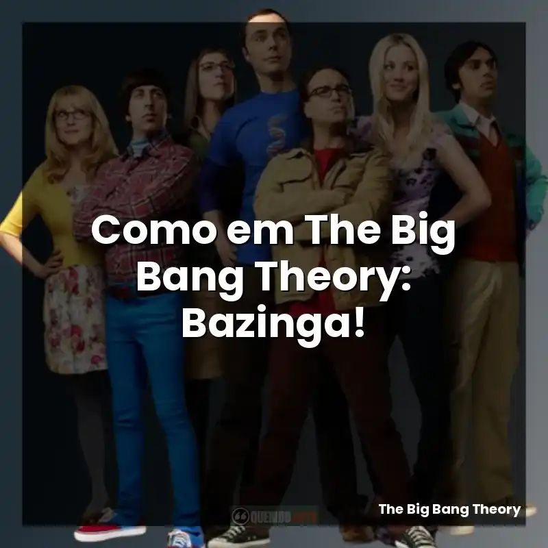 Como em The Big Bang Theory: Bazinga!