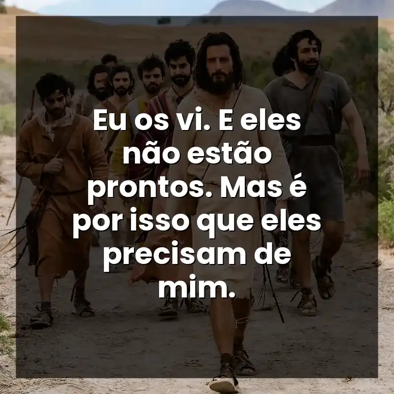 Eu os vi. E eles não estão prontos. Mas é por isso que eles precisam de mim.