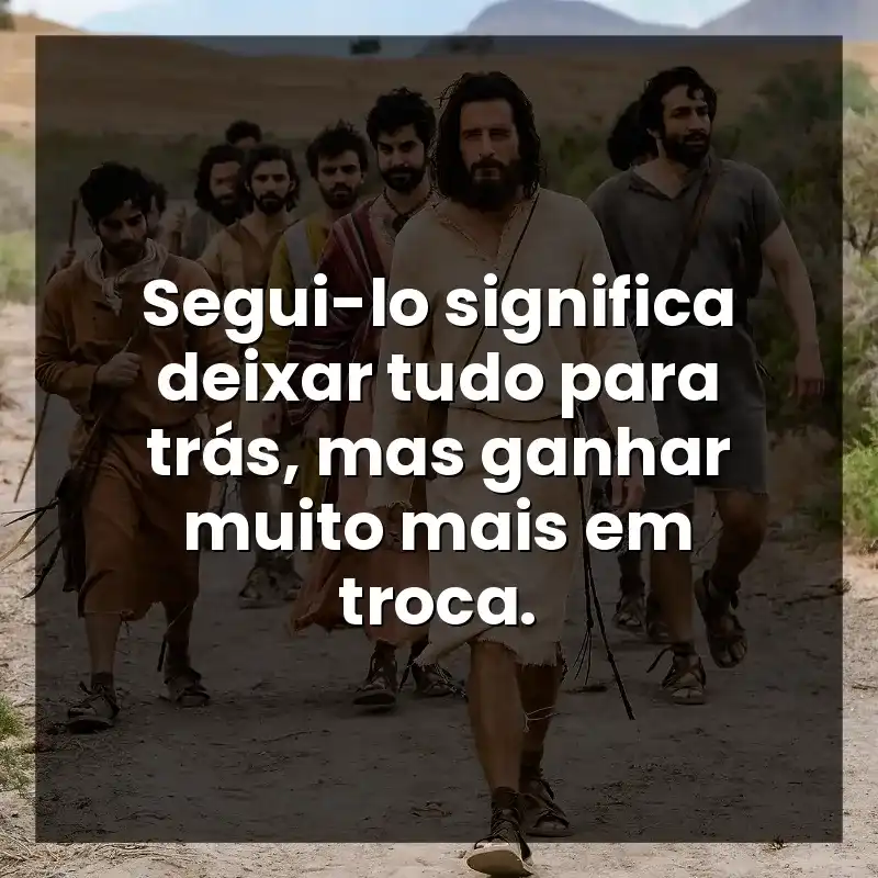 Segui-lo significa deixar tudo para trás, mas ganhar muito mais em troca.