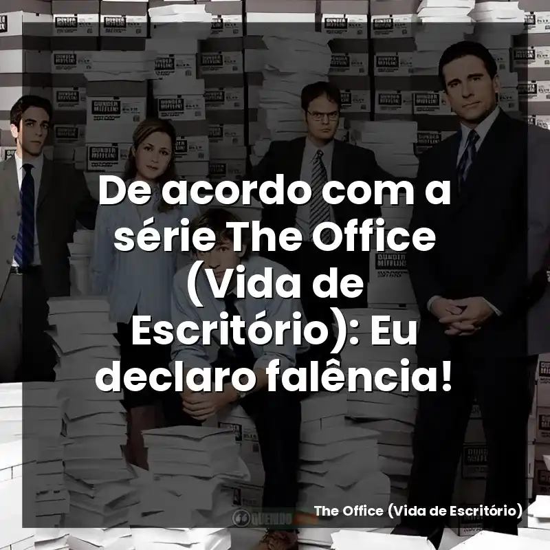 De acordo com a série The Office (Vida de Escritório): Eu declaro falência!