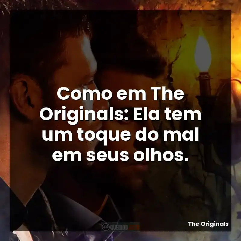 Como em The Originals: Ela tem um toque do mal em seus olhos.